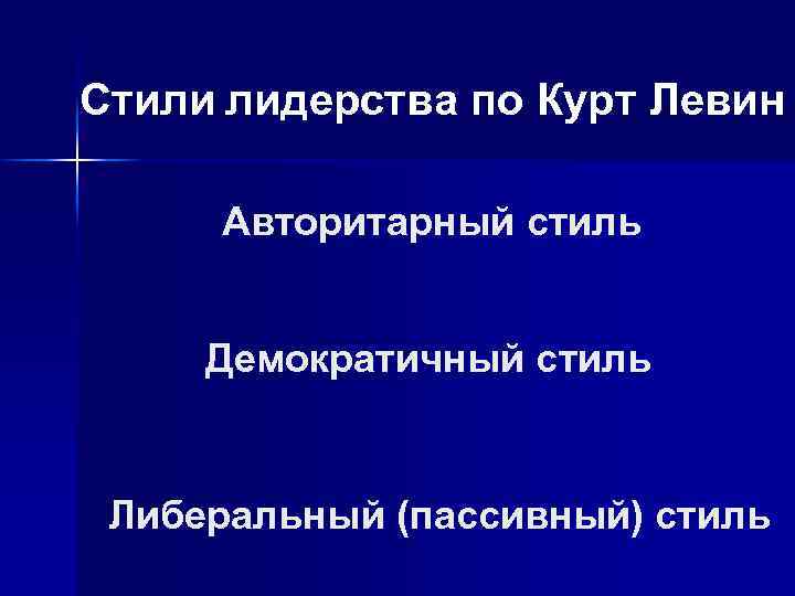 Стили лидерства по Курт Левин Авторитарный стиль Демократичный стиль Либеральный (пассивный) стиль 