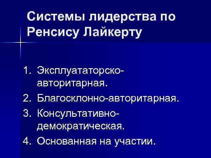 Системы лидерства по Ренсису Лайкерту 1. Эксплуататорскоавторитарная. 2. Благосклонно-авторитарная. 3. Консультативнодемократическая. 4. Основанная на