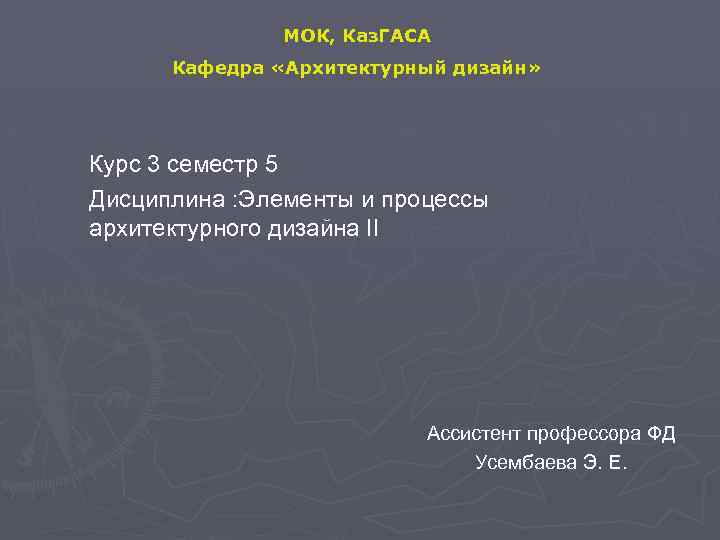 МОК, Каз. ГАСА Кафедра «Архитектурный дизайн» Курс 3 семестр 5 Дисциплина : Элементы и