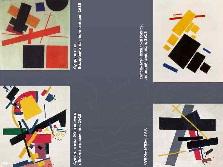 Супрематизм, 1916 Супрематизм. Живописные объемы в движении, 1915 Супрематическая живопись: летящий аэроплан, 1915 Супрематизм.