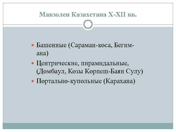 Мавзолеи Казахстана X-XII вв. Башенные (Сараман-коса, Бегим- ана) Центрические, пирамидальные, (Домбаул, Козы Корпеш-Баян Сулу)