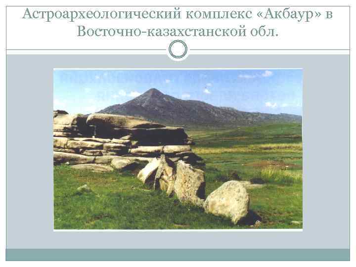 Астроархеологический комплекс «Акбаур» в Восточно-казахстанской обл. 