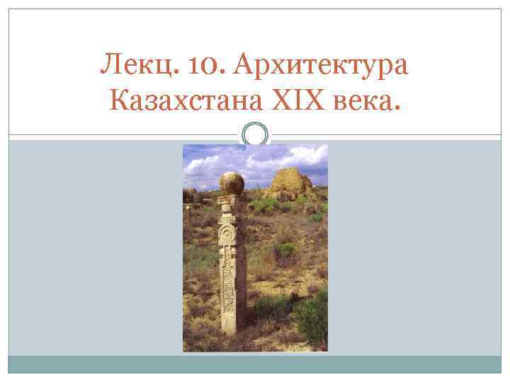 Лекц. 10. Архитектура Казахстана XIX века. 