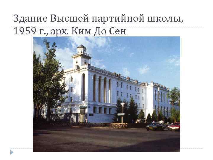 Здание Высшей партийной школы, 1959 г. , арх. Ким До Сен 