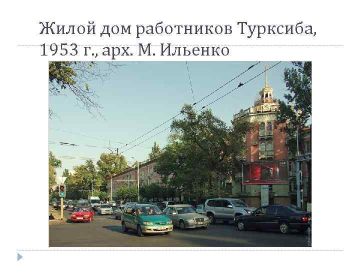 Жилой дом работников Турксиба, 1953 г. , арх. М. Ильенко 