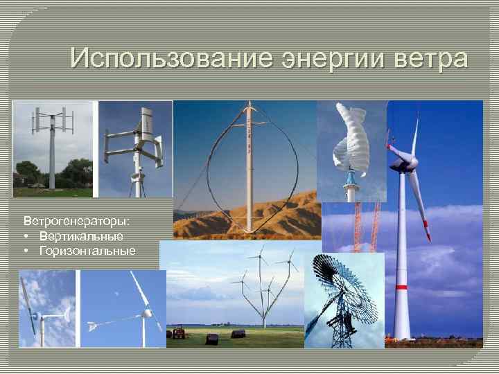 Использование энергии ветра Ветрогенераторы: • Вертикальные • Горизонтальные 