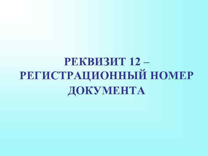 РЕКВИЗИТ 12 – РЕГИСТРАЦИОННЫЙ НОМЕР ДОКУМЕНТА 