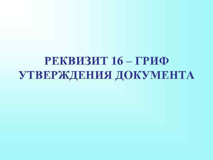 РЕКВИЗИТ 16 – ГРИФ УТВЕРЖДЕНИЯ ДОКУМЕНТА 
