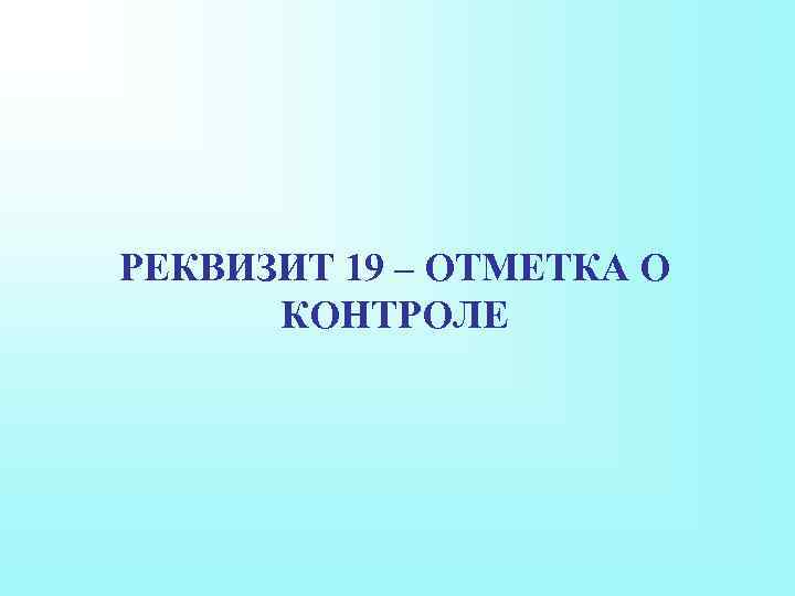 РЕКВИЗИТ 19 – ОТМЕТКА О КОНТРОЛЕ 