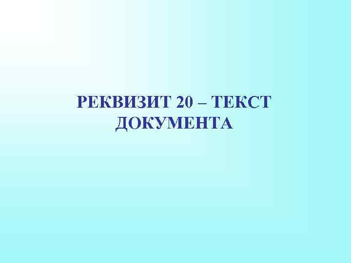 РЕКВИЗИТ 20 – ТЕКСТ ДОКУМЕНТА 