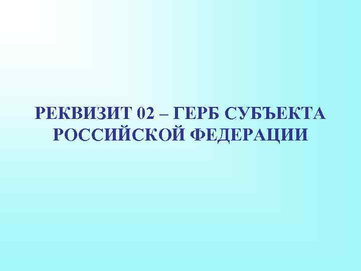 РЕКВИЗИТ 02 – ГЕРБ СУБЪЕКТА РОССИЙСКОЙ ФЕДЕРАЦИИ 