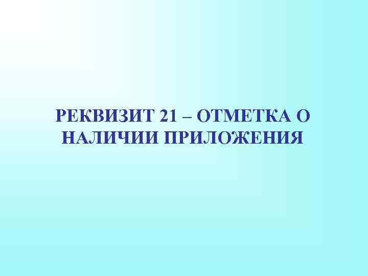РЕКВИЗИТ 21 – ОТМЕТКА О НАЛИЧИИ ПРИЛОЖЕНИЯ 