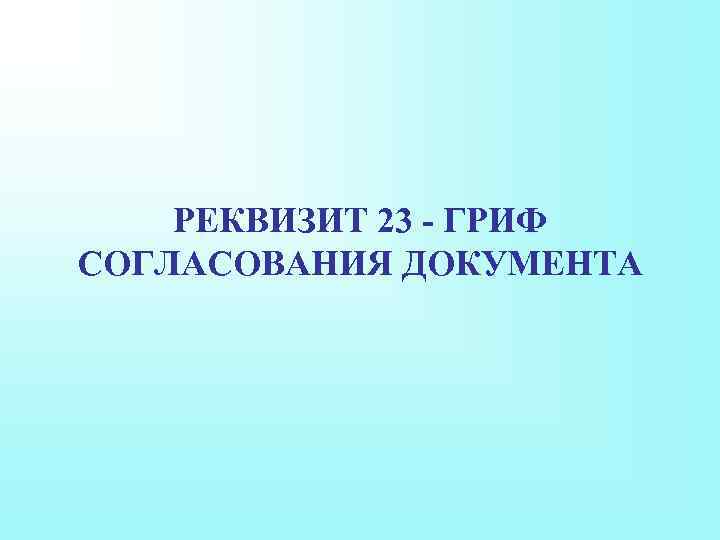 РЕКВИЗИТ 23 - ГРИФ СОГЛАСОВАНИЯ ДОКУМЕНТА 