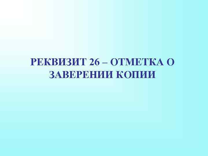 РЕКВИЗИТ 26 – ОТМЕТКА О ЗАВЕРЕНИИ КОПИИ 
