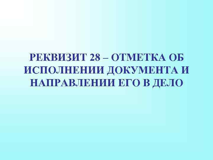 РЕКВИЗИТ 28 – ОТМЕТКА ОБ ИСПОЛНЕНИИ ДОКУМЕНТА И НАПРАВЛЕНИИ ЕГО В ДЕЛО 