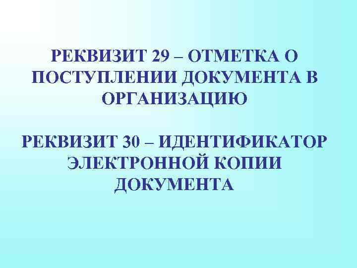 РЕКВИЗИТ 29 – ОТМЕТКА О ПОСТУПЛЕНИИ ДОКУМЕНТА В ОРГАНИЗАЦИЮ РЕКВИЗИТ 30 – ИДЕНТИФИКАТОР ЭЛЕКТРОННОЙ
