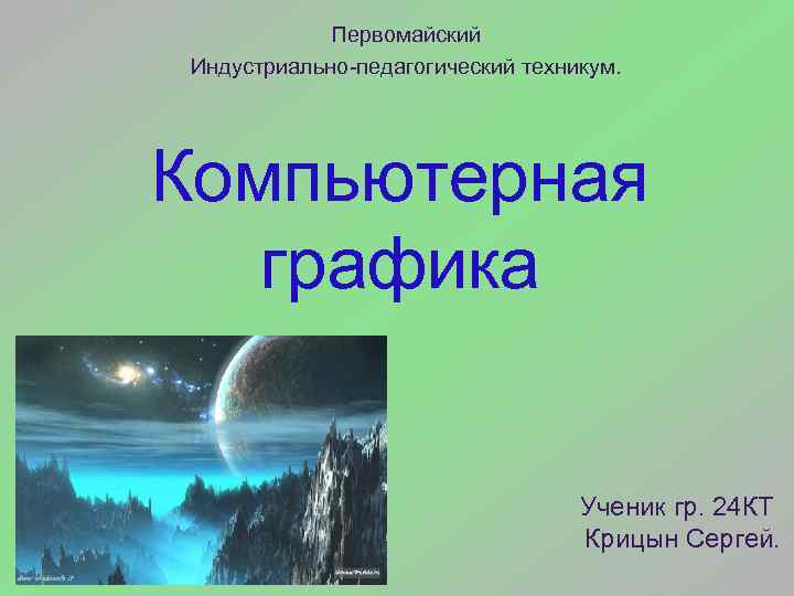 Первомайский Индустриально-педагогический техникум. Компьютерная графика Ученик гр. 24 КТ Крицын Сергей. 