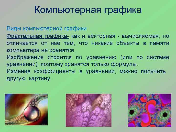 Компьютерная графика Виды компьютерной графики Фрактальная графика- как и векторная - вычисляемая, но отличается