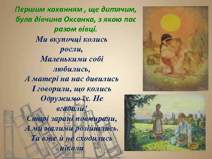 Першим коханням , ще дитячим, була дівчина Оксанка, з якою пас разом вівці. Ми