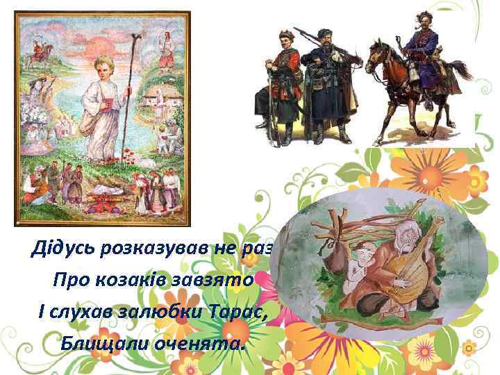 Дідусь розказував не раз Про козаків завзято І слухав залюбки Тарас, Блищали оченята. 