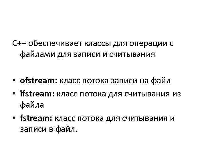 С++ обеспечивает классы для операции с файлами для записи и считывания • ofstream: класс