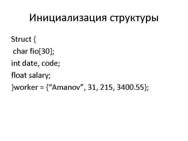 Инициализация структуры Struct { char fio[30]; int date, code; float salary; }worker = {“Amanov”,