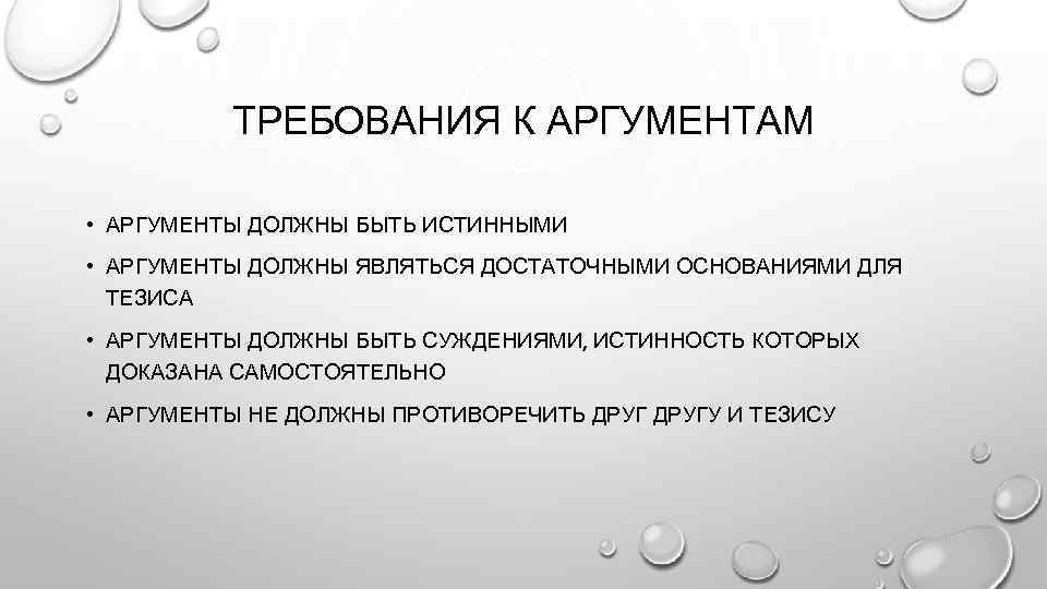 ТРЕБОВАНИЯ К АРГУМЕНТАМ • АРГУМЕНТЫ ДОЛЖНЫ БЫТЬ ИСТИННЫМИ • АРГУМЕНТЫ ДОЛЖНЫ ЯВЛЯТЬСЯ ДОСТАТОЧНЫМИ ОСНОВАНИЯМИ