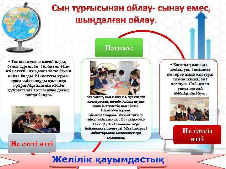 Нәтиже: • Топпен жұмыс жасай алды, сыни тұрғыдан ойланып, өзінөзі реттей алды, мұғалімде бірлік
