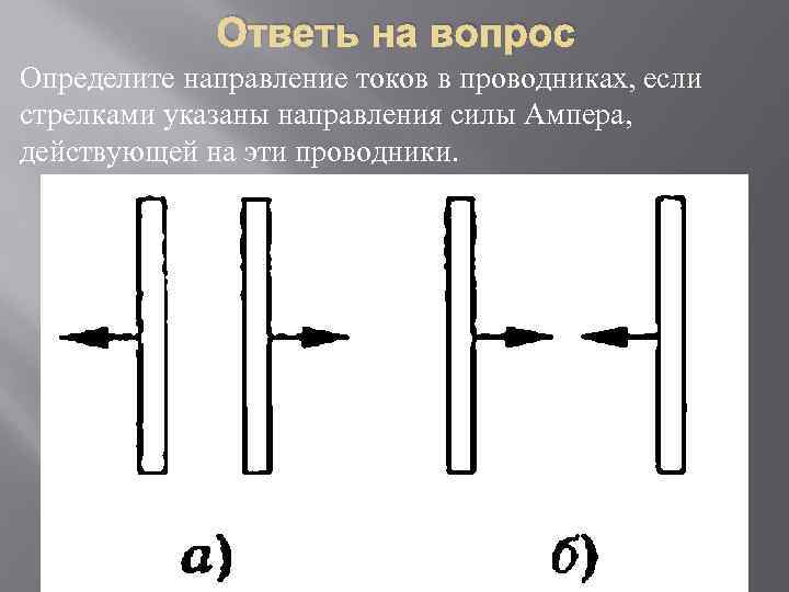 Ответь на вопрос Определите направление токов в проводниках, если стрелками указаны направления силы Ампера,