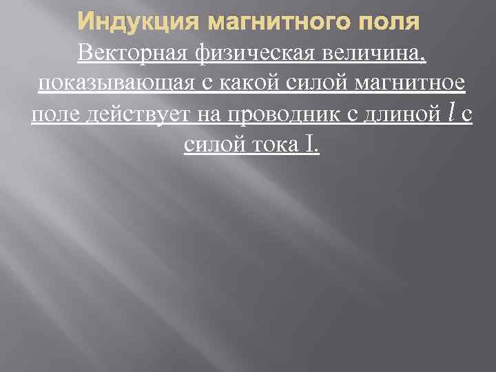 Индукция магнитного поля Векторная физическая величина, показывающая с какой силой магнитное поле действует на