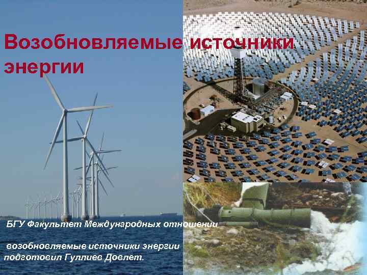 Возобновляемые источники энергии БГУ Факультет Международных отношении возобновляемые источники энергии подготовил Гуллиев Довлет. 