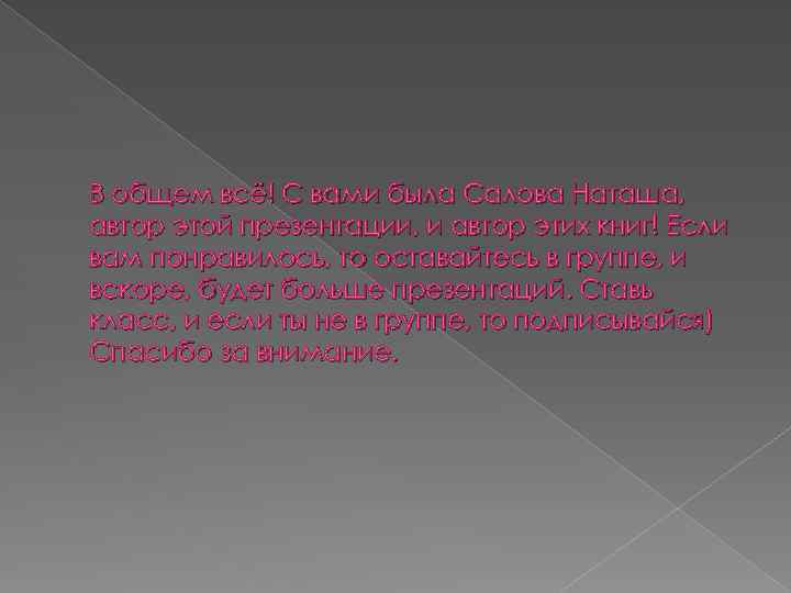 В общем всё! С вами была Салова Наташа, автор этой презентации, и автор этих