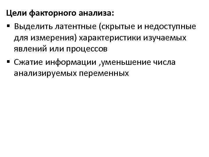Цели факторного анализа: § Выделить латентные (скрытые и недоступные для измерения) характеристики изучаемых явлений