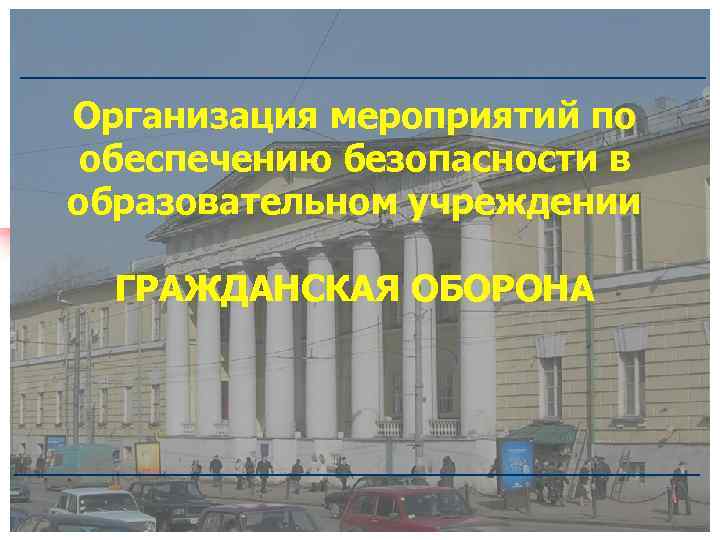 Организация мероприятий по обеспечению безопасности в образовательном учреждении ГРАЖДАНСКАЯ ОБОРОНА 1 