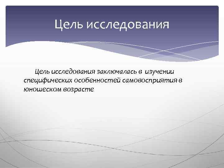 Цель исследования заключалась в изучении специфических особенностей самовосприятия в юношеском возрасте 