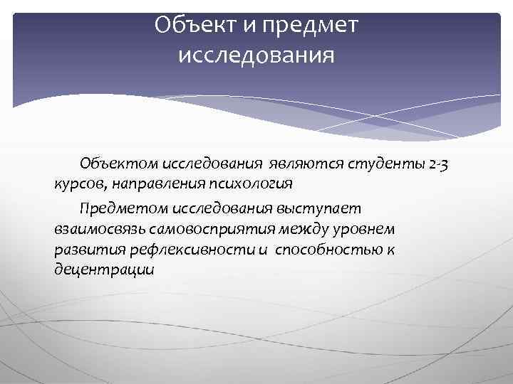 Объект и предмет исследования Объектом исследования являются студенты 2 -3 курсов, направления психология Предметом