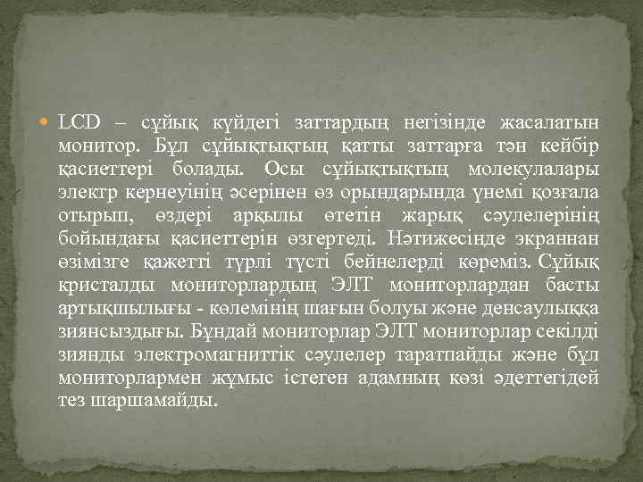  LCD – сұйық күйдегі заттардың негізінде жасалатын монитор. Бұл сұйықтықтың қатты заттарға тән