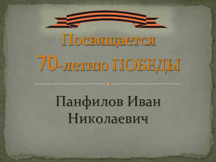 Посвящается 70 -летию ПОБЕДЫ Панфилов Иван Николаевич 
