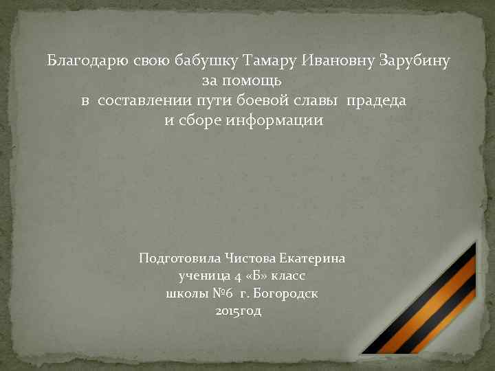 Благодарю свою бабушку Тамару Ивановну Зарубину за помощь в составлении пути боевой славы прадеда