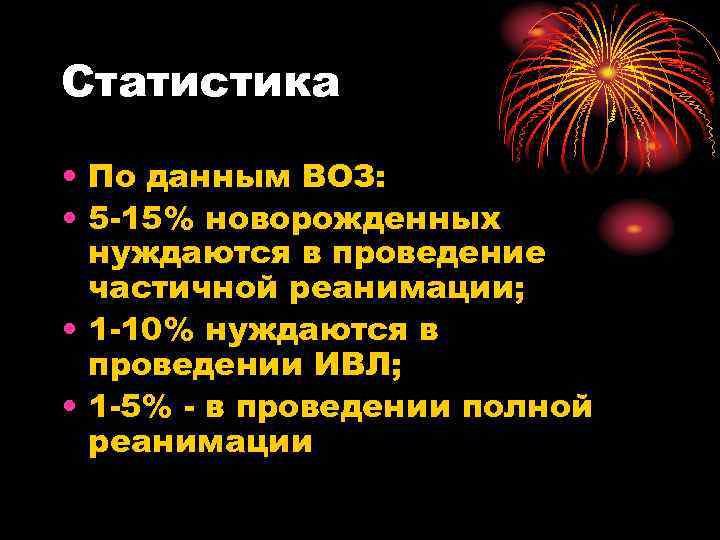 Статистика • По данным ВОЗ: • 5 -15% новорожденных нуждаются в проведение частичной реанимации;