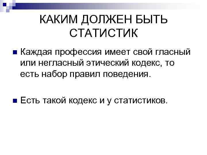 КАКИМ ДОЛЖЕН БЫТЬ СТАТИСТИК n Каждая профессия имеет свой гласный или негласный этический кодекс,