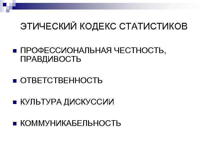 ЭТИЧЕСКИЙ КОДЕКС СТАТИСТИКОВ n ПРОФЕССИОНАЛЬНАЯ ЧЕСТНОСТЬ, ПРАВДИВОСТЬ n ОТВЕТСТВЕННОСТЬ n КУЛЬТУРА ДИСКУССИИ n КОММУНИКАБЕЛЬНОСТЬ