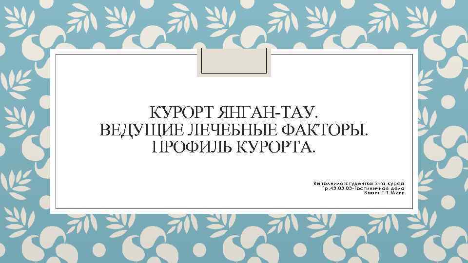 КУРОРТ ЯНГАН-ТАУ. ВЕДУЩИЕ ЛЕЧЕБНЫЕ ФАКТОРЫ. ПРОФИЛЬ КУРОРТА. Выполнила: студентка 2 -го курса Гр. 43.