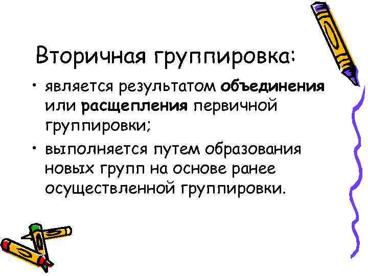 Вторичная группировка: • является результатом объединения или расщепления первичной группировки; • выполняется путем образования