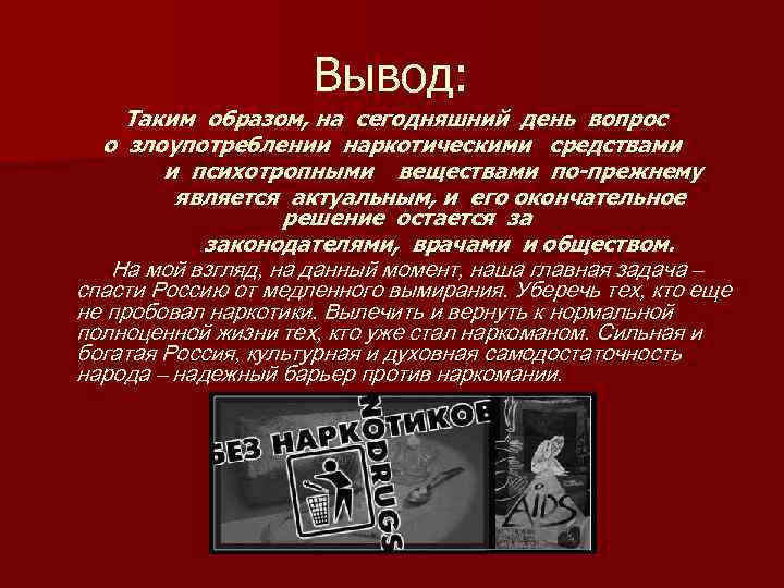 Вывод: Таким образом, на сегодняшний день вопрос о злоупотреблении наркотическими средствами и психотропными веществами