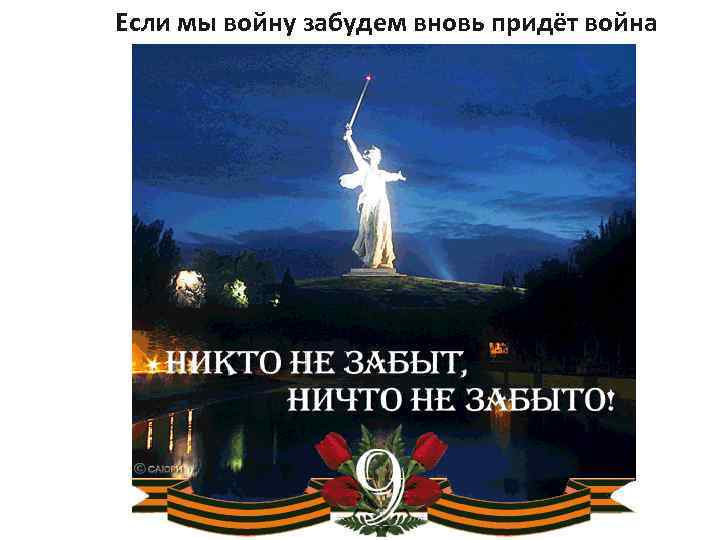 Если мы войну забудем вновь придёт война 