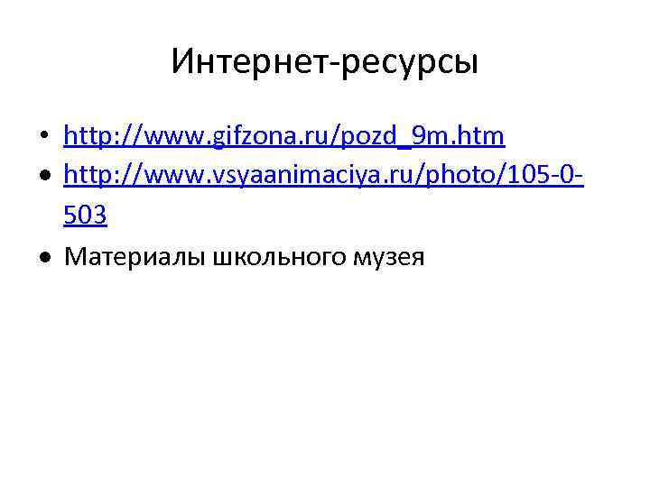 Интернет-ресурсы • http: //www. gifzona. ru/pozd_9 m. htm http: //www. vsyaanimaciya. ru/photo/105 -0503 Материалы