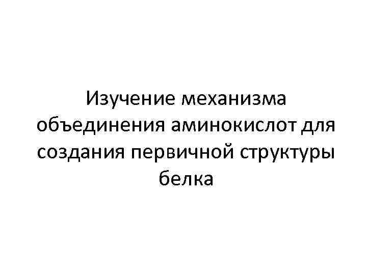 Изучение механизма объединения аминокислот для создания первичной структуры белка 
