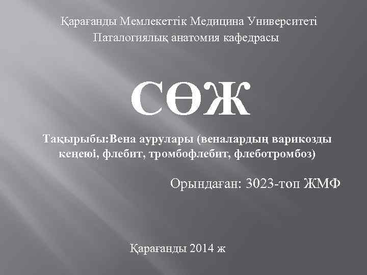 Қарағанды Мемлекеттік Медицина Университеті Паталогиялық анатомия кафедрасы СӨЖ Тақырыбы: Вена аурулары (веналардың варикозды кеңеюі,