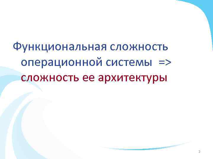 Функциональная сложность операционной системы => сложность ее архитектуры 2 